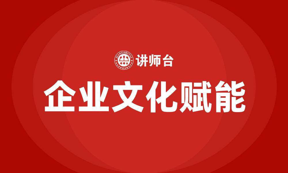 文章企业文化赋能的缩略图