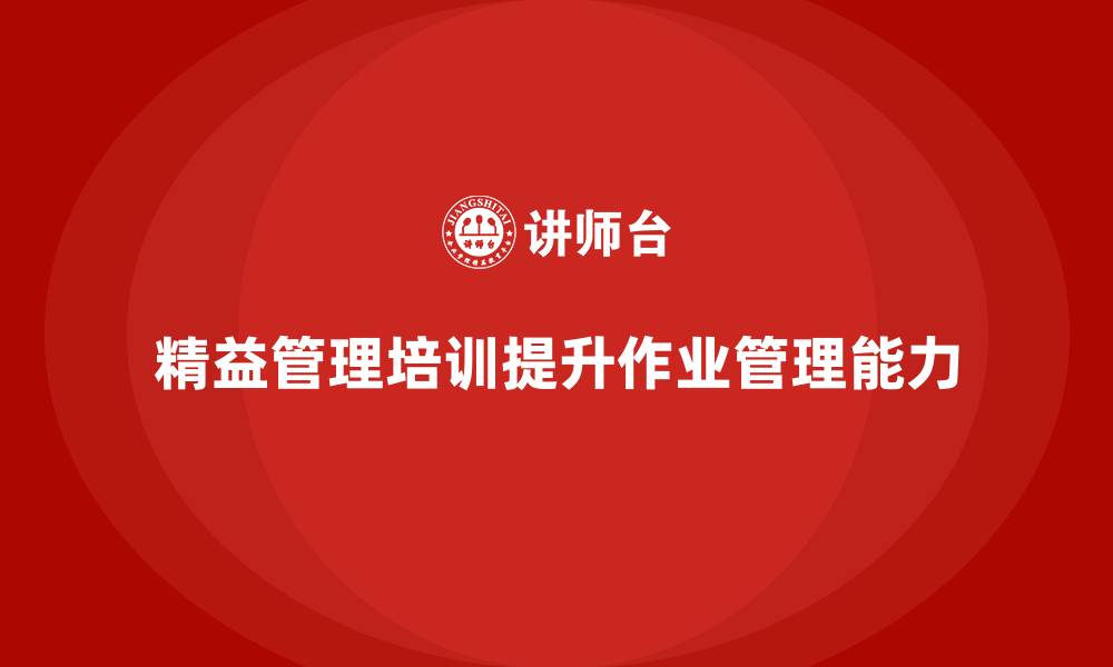 文章精益管理培训提升工作作业管理能力的缩略图