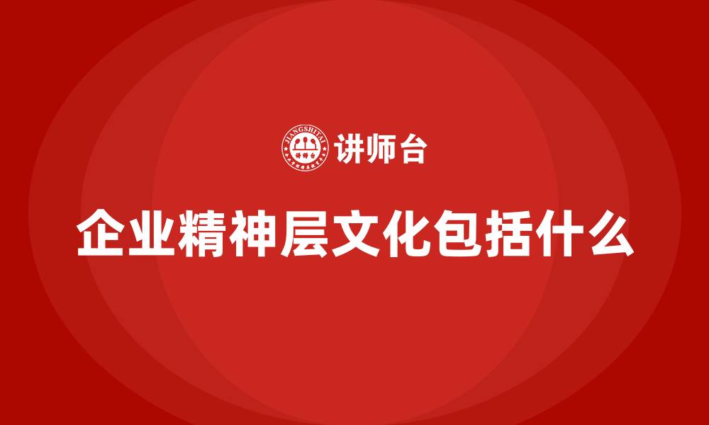 文章企业精神层文化包括什么的缩略图