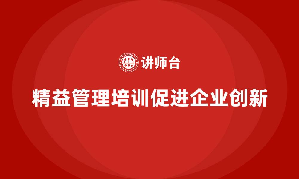文章精益管理培训如何促进企业流程创新与发展的缩略图