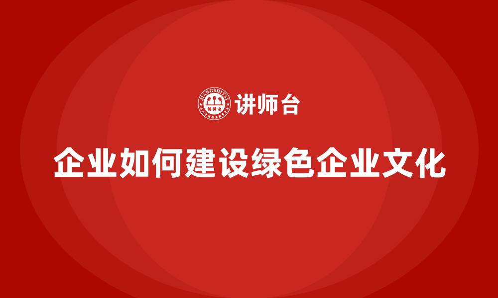 文章企业如何建设绿色企业文化的缩略图