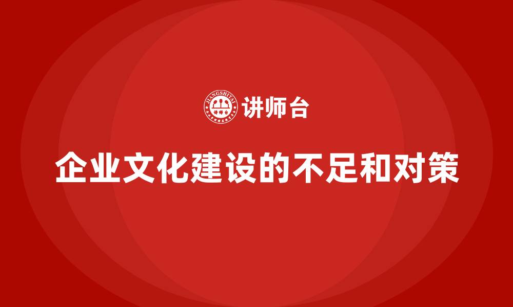 文章企业文化建设的不足和对策的缩略图