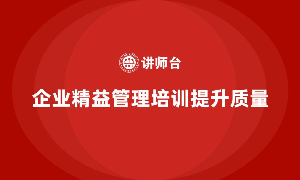 文章企业精益管理培训如何提升生产作业质量的缩略图
