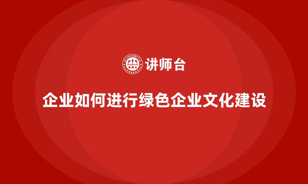 文章企业如何进行绿色企业文化建设的缩略图