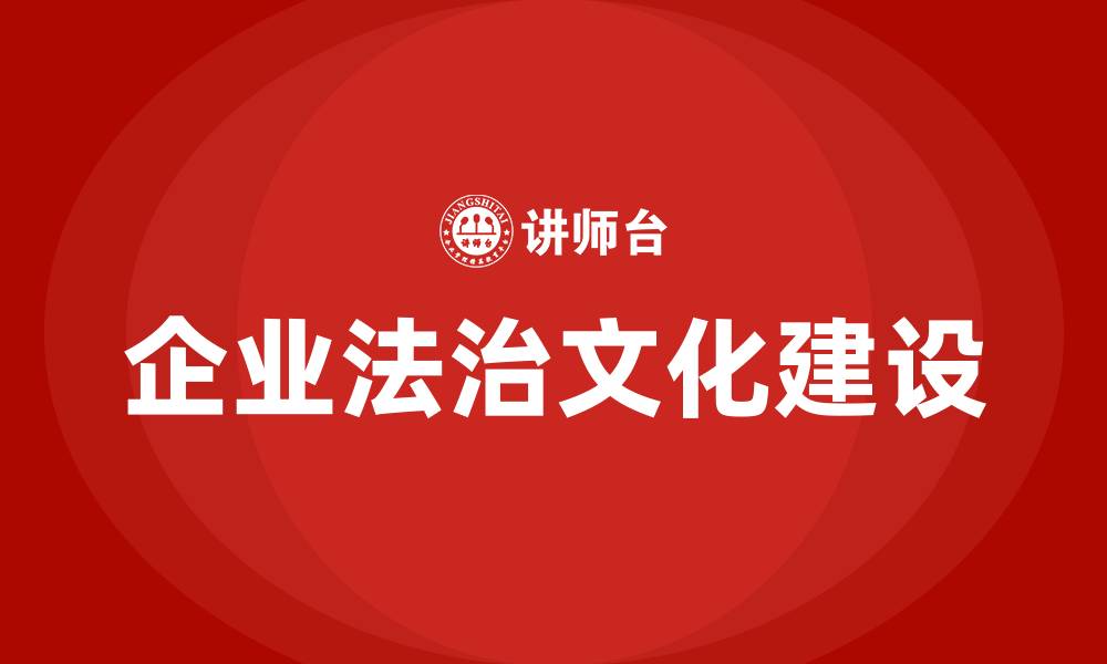 文章企业法治文化建设的缩略图