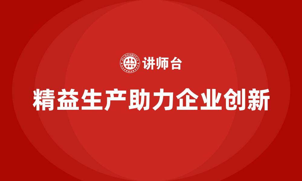 文章精益生产培训：精益生产如何帮助企业实现持续创新的缩略图