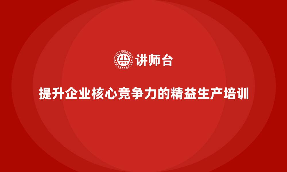 文章精益生产培训：如何通过精益生产提升企业的核心竞争力的缩略图