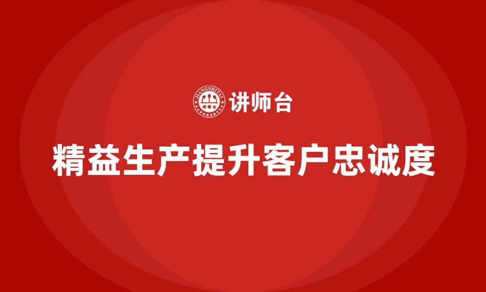 文章精益生产培训：如何通过精益生产提升企业的客户忠诚度的缩略图