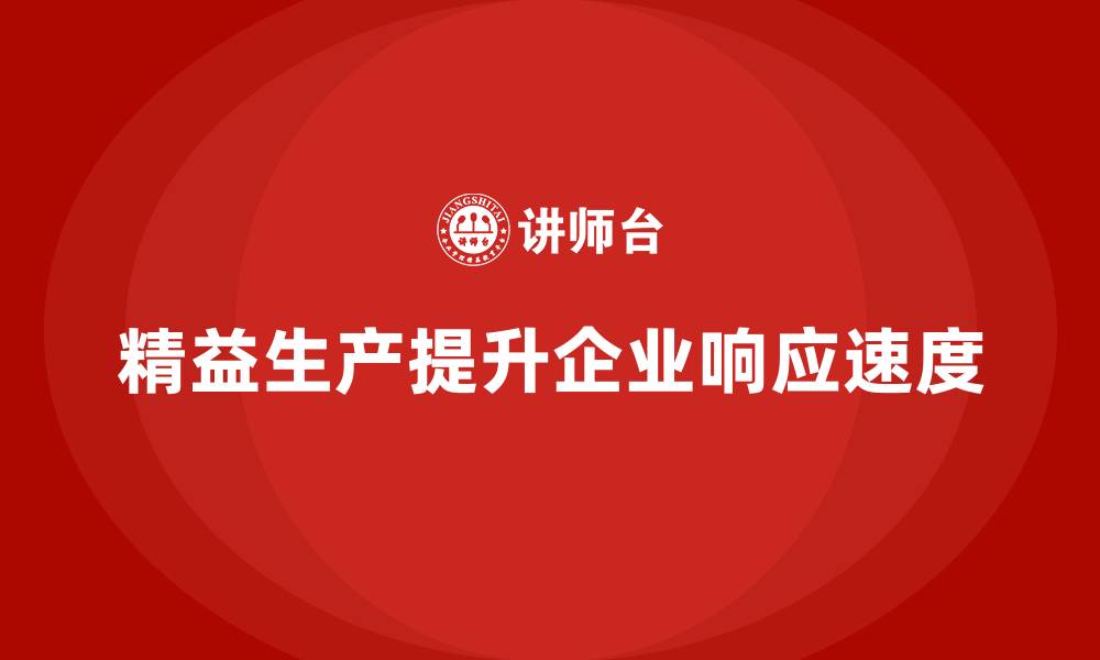 文章精益生产培训：精益生产如何帮助企业提升市场响应速度的缩略图