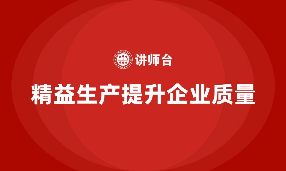 文章精益生产培训：精益生产如何帮助企业提升产品质量的缩略图