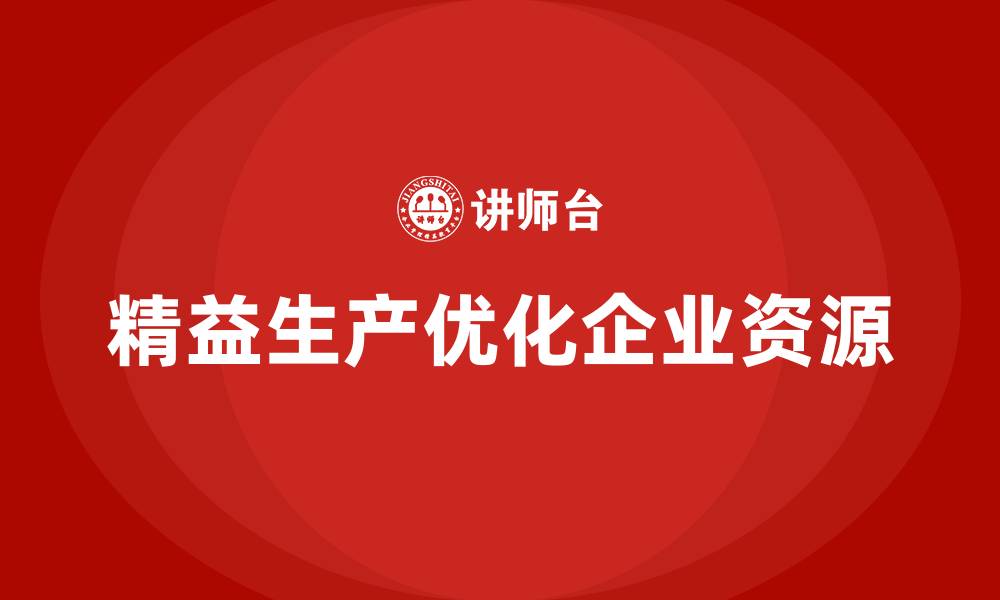 文章精益生产培训：如何通过精益生产优化生产资源的缩略图
