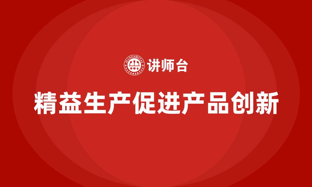 文章精益生产培训：精益生产如何帮助企业提升产品创新的缩略图