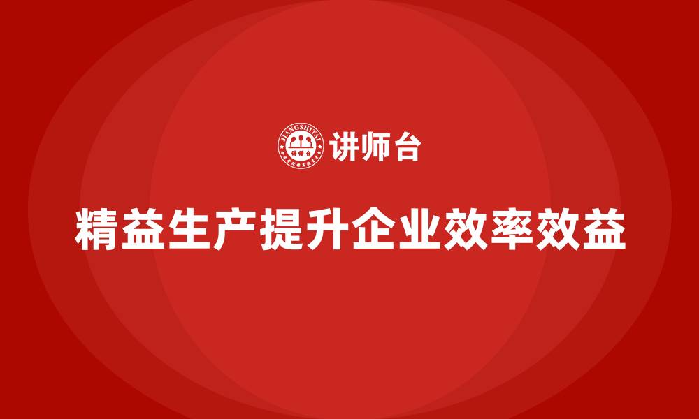 精益生产提升企业效率效益