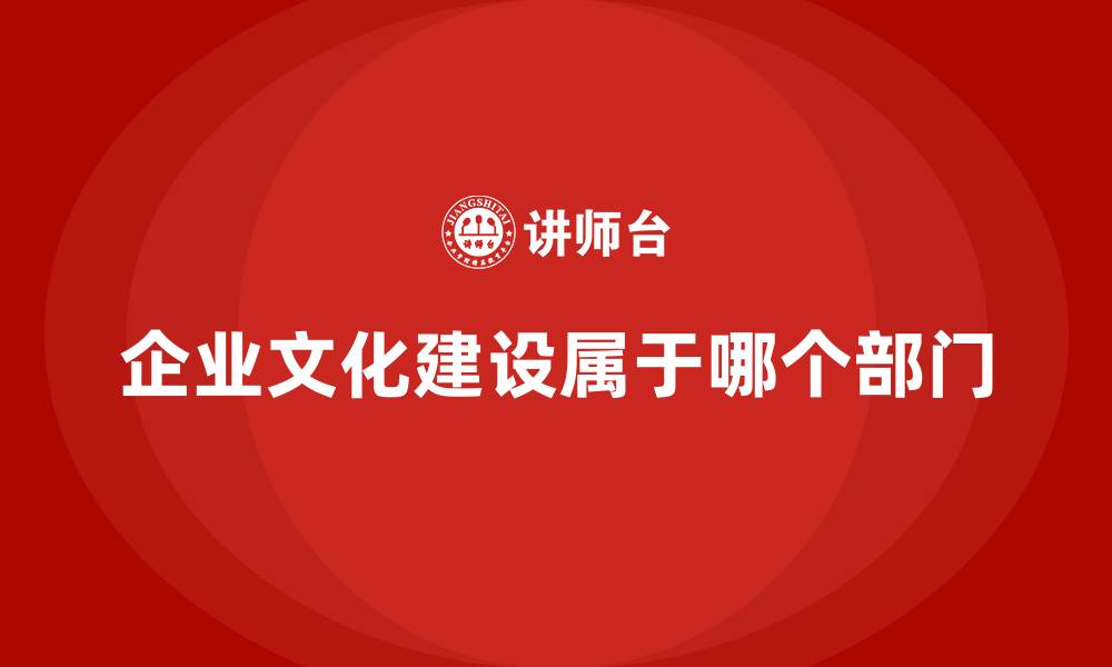 文章企业文化建设属于哪个部门的缩略图