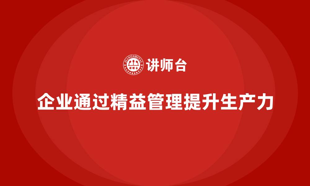 文章企业如何通过精益管理培训提升生产力的缩略图