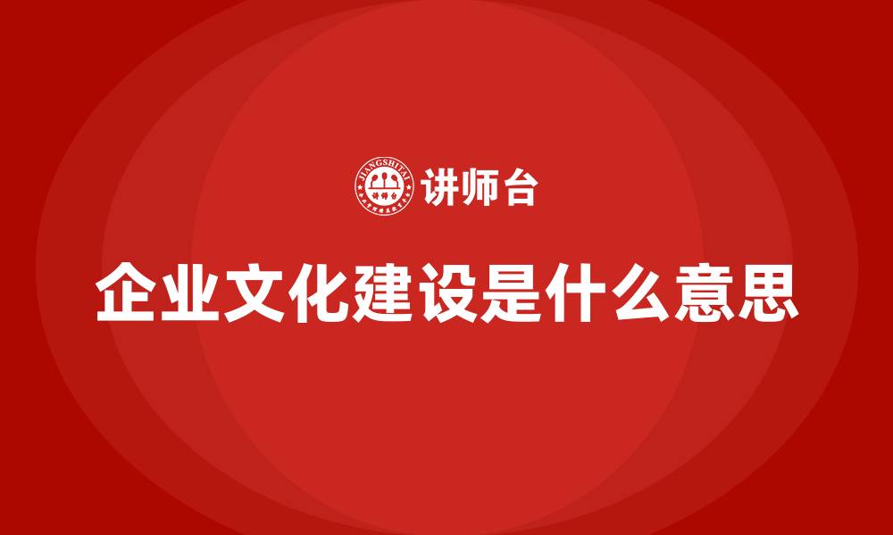 文章企业文化建设是什么意思的缩略图