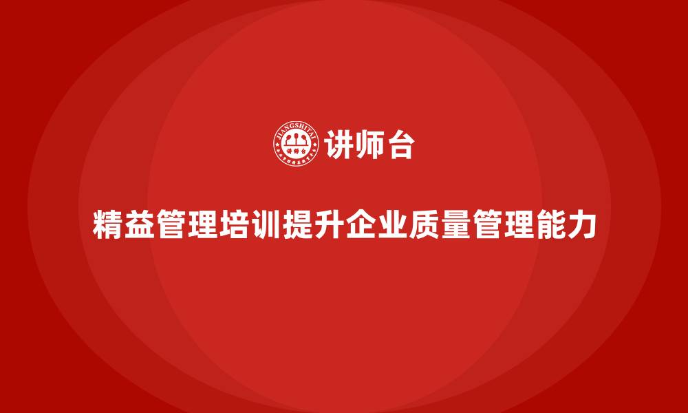 文章精益管理培训如何帮助企业提升质量管理能力的缩略图