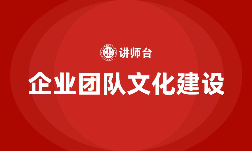 文章企业团队文化建设的缩略图