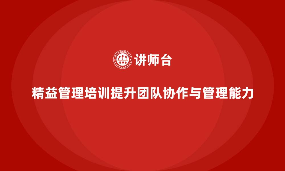 文章精益管理培训如何帮助企业提升团队协作和管理能力的缩略图