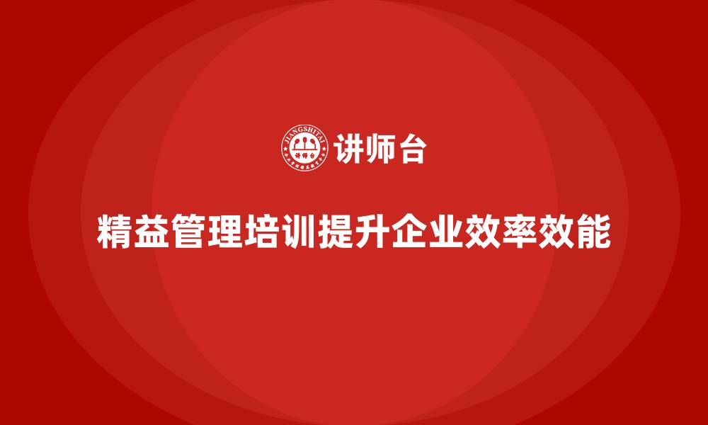 文章精益管理培训如何帮助企业提高整体作业效率与效能的缩略图