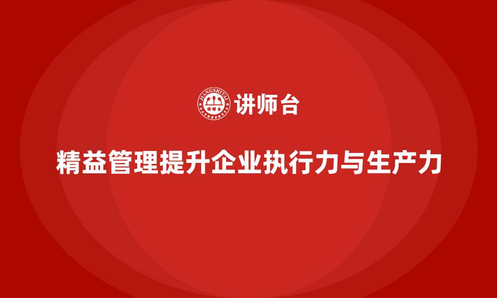 文章企业通过精益管理培训提升员工的执行力和生产力的缩略图