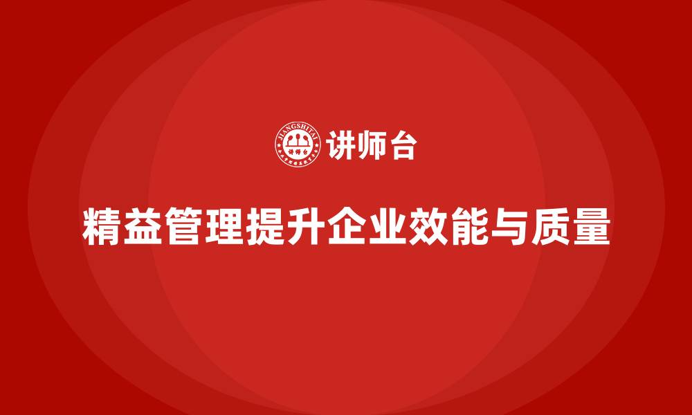 文章企业通过精益管理培训提升工作作业的整体效能和质量的缩略图
