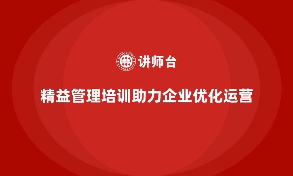 文章精益管理培训如何帮助企业优化流程管理和运营效能的缩略图