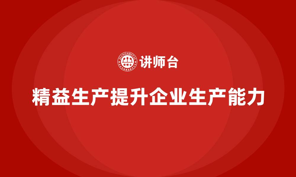 文章精益管理培训：精益生产如何提升企业的生产能力的缩略图