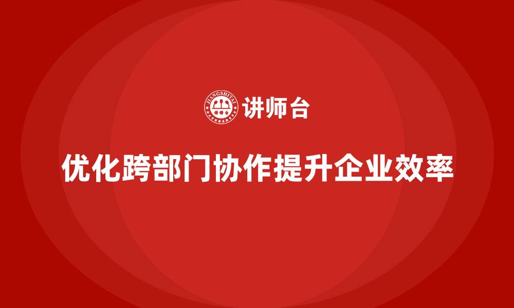 文章精益管理培训：如何通过精益管理优化跨部门协作的缩略图