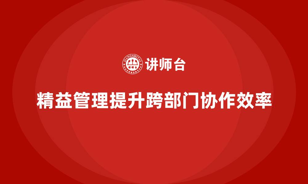 文章精益管理培训：如何通过精益管理提升跨部门协作的缩略图