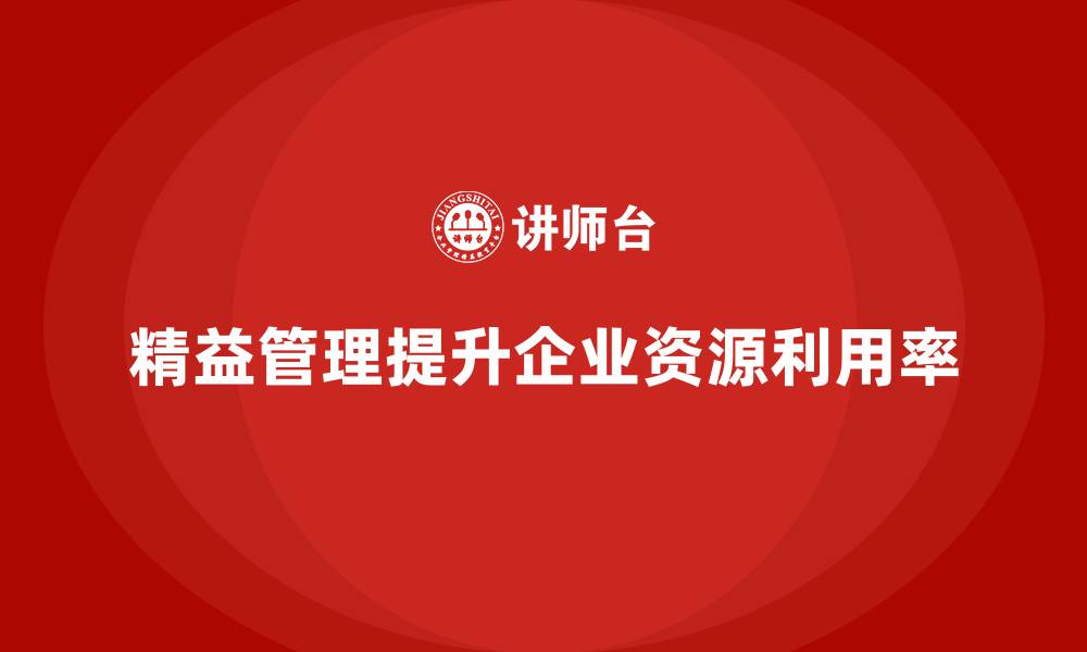 文章精益管理培训：如何通过精益管理提高生产资源利用率的缩略图
