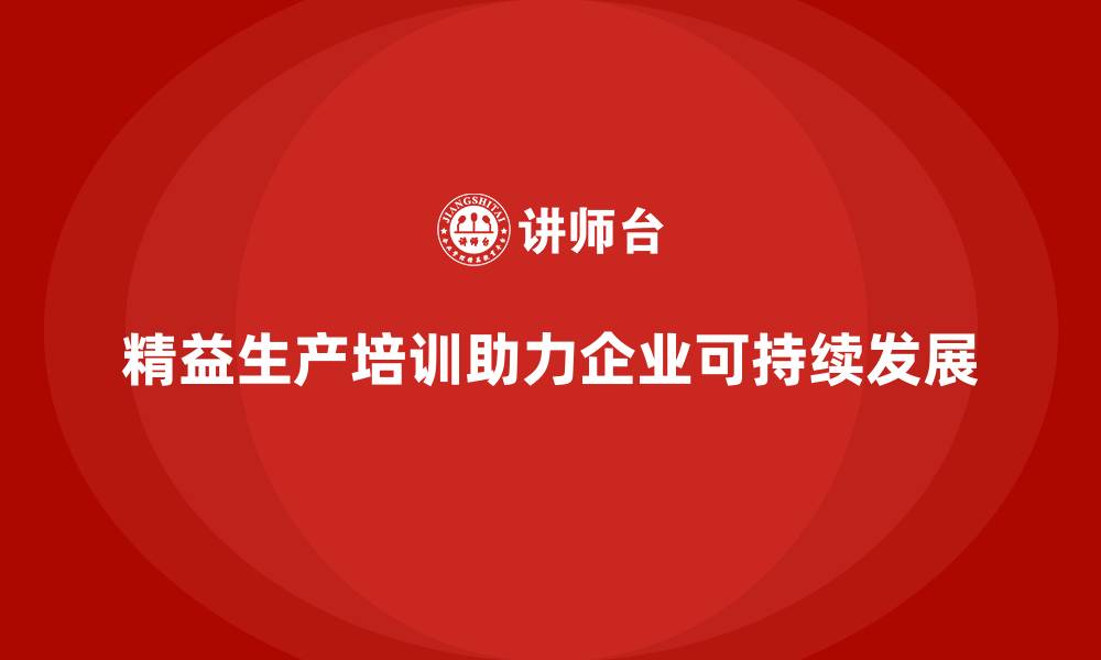 文章精益生产培训：优化产品质量管理，实现企业可持续发展的缩略图