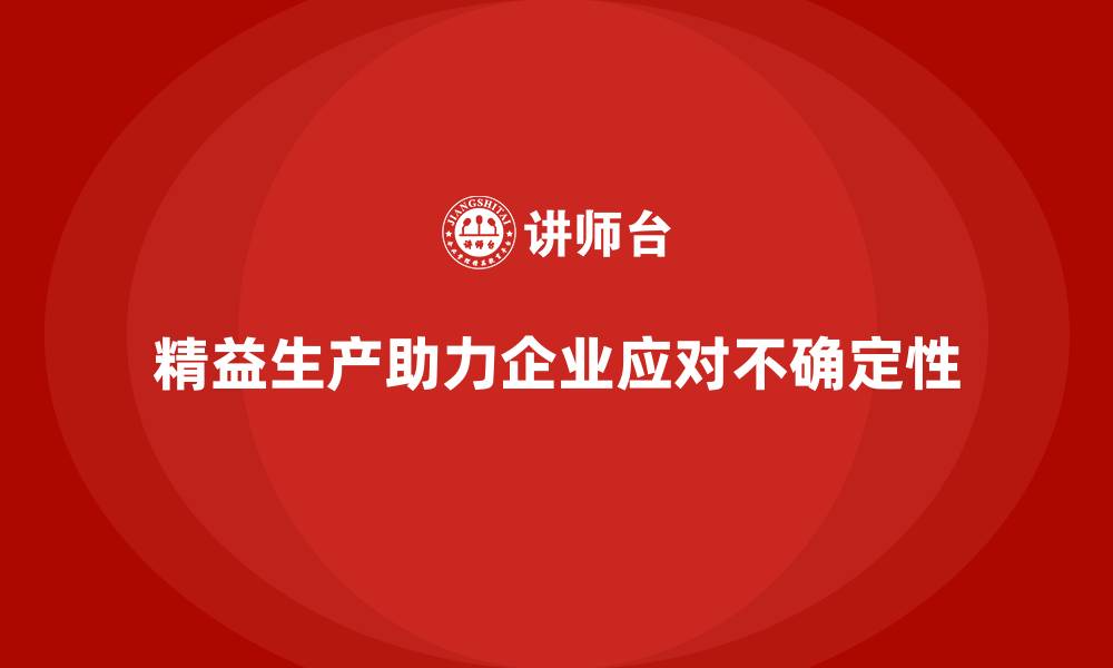 文章精益生产培训：精益生产如何帮助企业应对不确定性挑战的缩略图