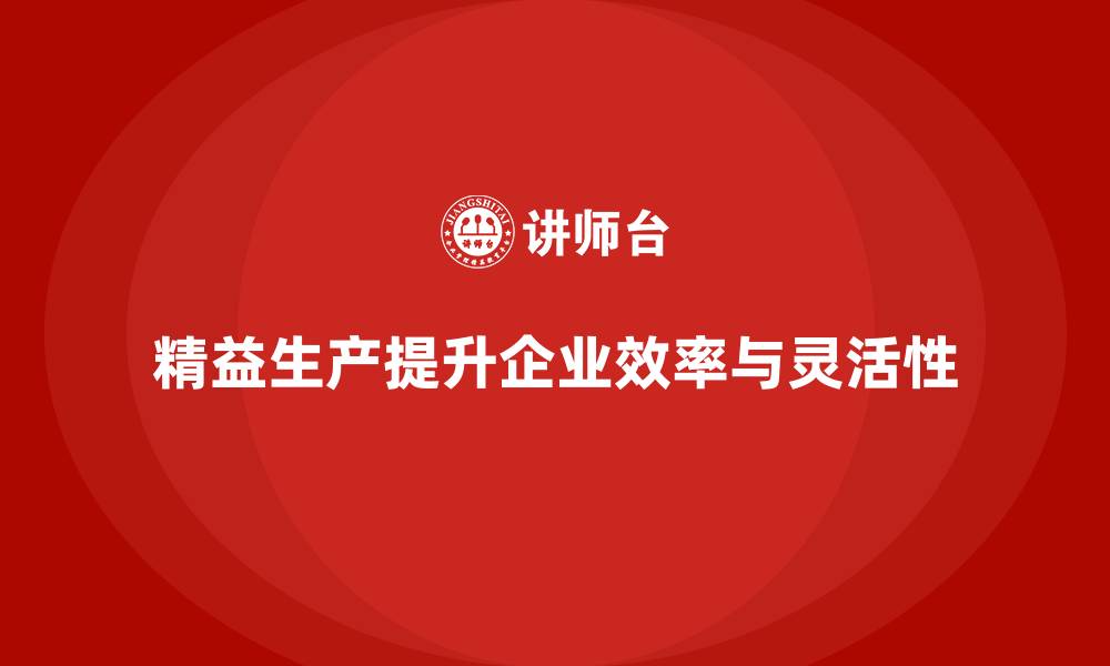 文章精益生产培训：如何通过精益生产提高生产的柔性和效率的缩略图