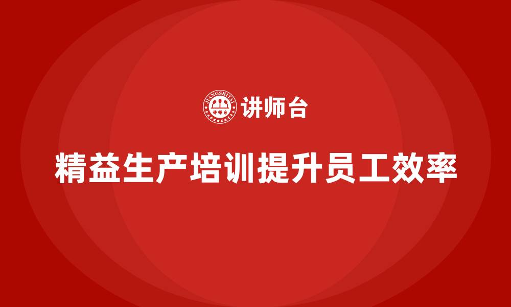 文章精益生产培训：如何通过精益生产提升员工效率的缩略图