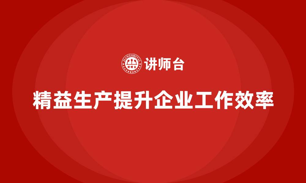 文章精益生产培训：精益生产如何提升工作效率的缩略图