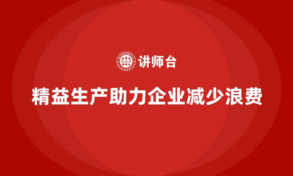 文章精益生产培训：精益生产如何帮助企业减少浪费的缩略图