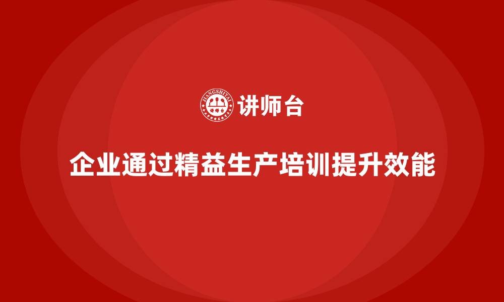 企业通过精益生产培训提升效能