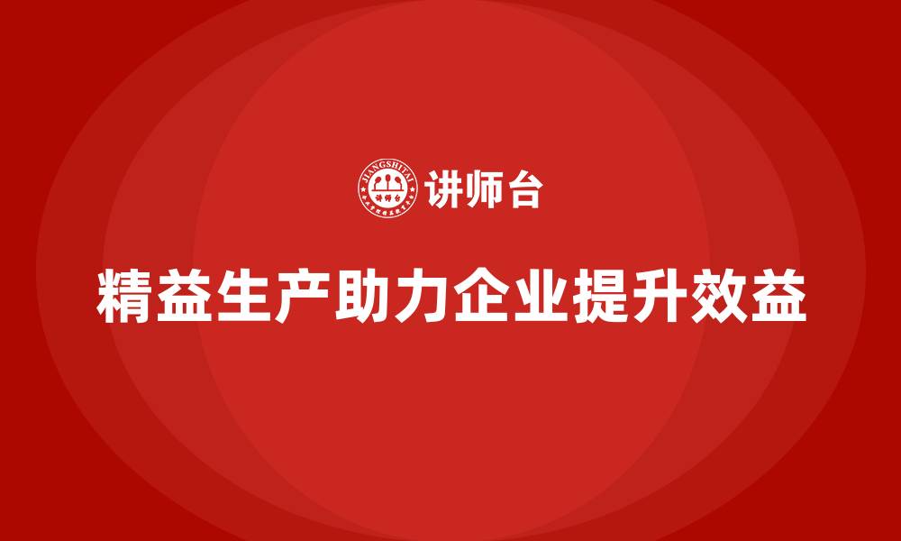 文章精益生产培训：精益生产如何帮助企业提升工作效益的缩略图