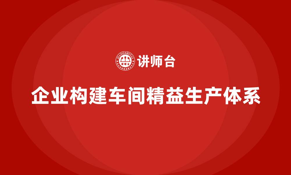 企业构建车间精益生产体系