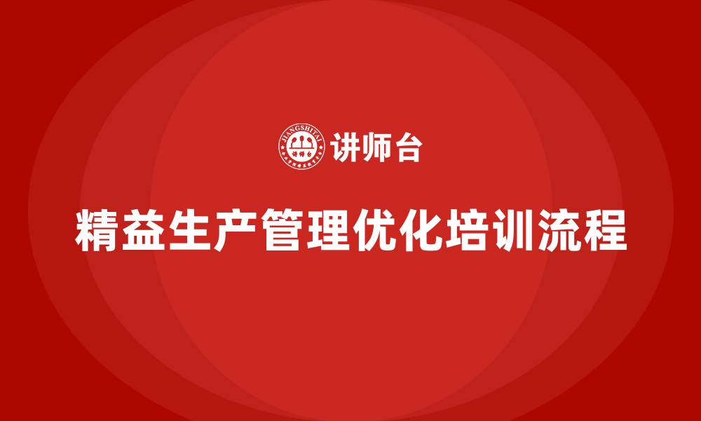 文章企业培训车间精益生产管理打造标准化操作流程的缩略图