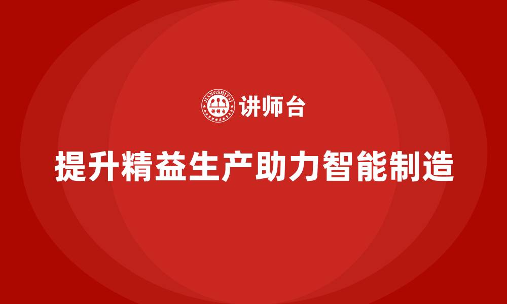 文章企业培训车间精益生产管理助力打造智能制造车间的缩略图