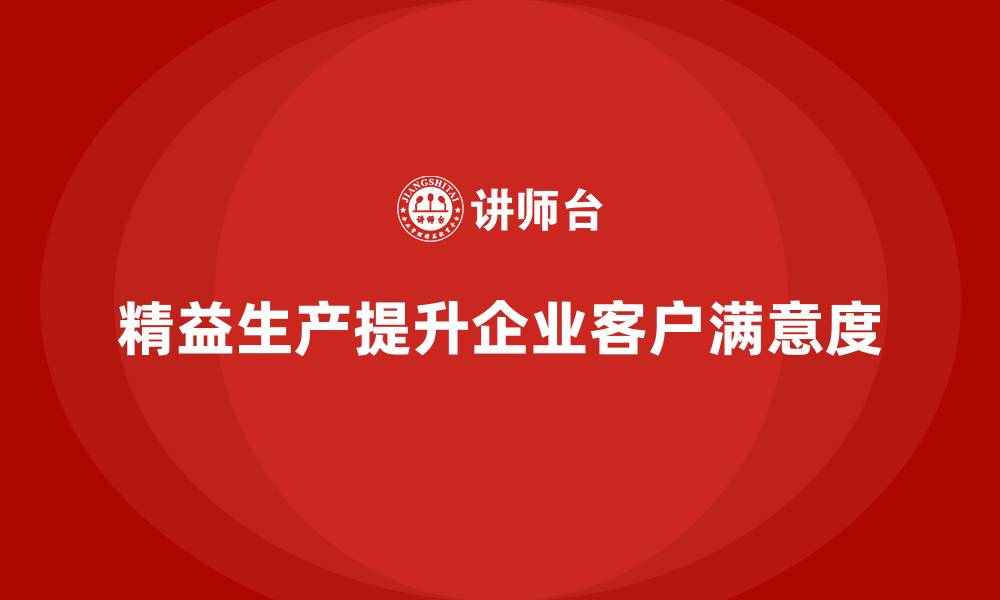 文章企业培训车间精益生产管理助力提升客户满意度方案的缩略图