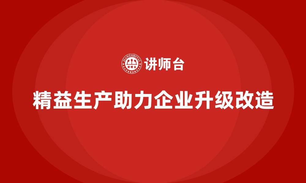 精益生产助力企业升级改造