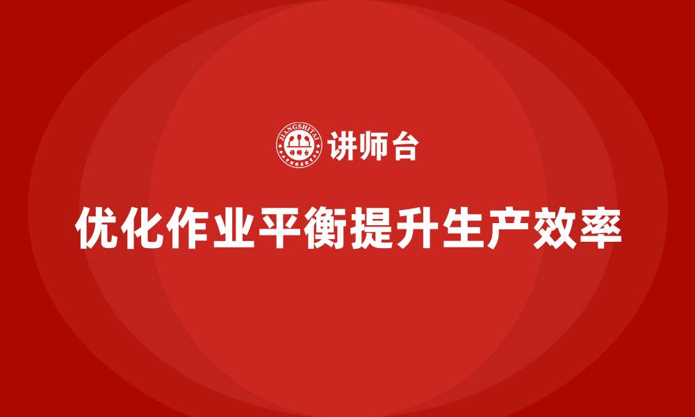 文章企业培训车间精益生产管理优化产线作业平衡的技巧的缩略图