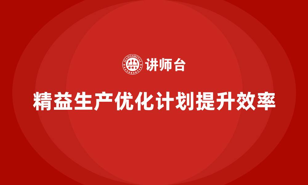 文章企业培训车间精益生产管理优化生产计划调度的技巧的缩略图
