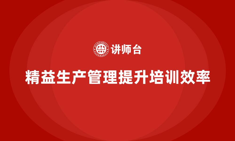 文章企业培训车间精益生产管理打造高效作业标准的实施方案的缩略图