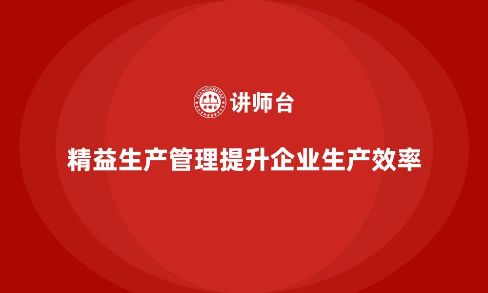 文章企业培训车间精益生产管理提升生产效率的关键方案的缩略图