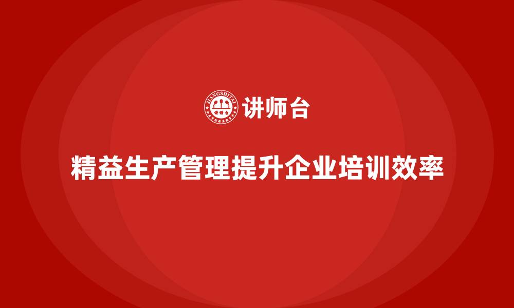 文章企业培训车间精益生产管理助力缩短生产周期的有效方法的缩略图