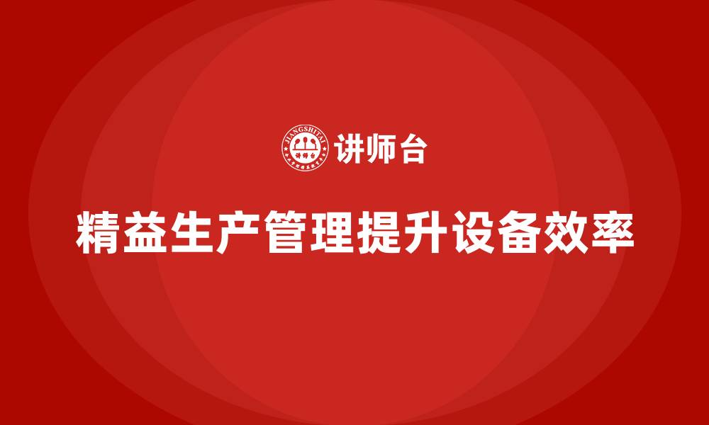 文章企业培训车间精益生产管理助力改善设备运行效率的方案的缩略图